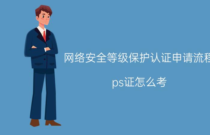 网络安全等级保护认证申请流程 ps证怎么考？